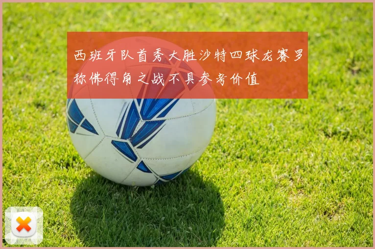 西班牙队首秀大胜沙特四球龙赛罗称佛得角之战不具参考价值