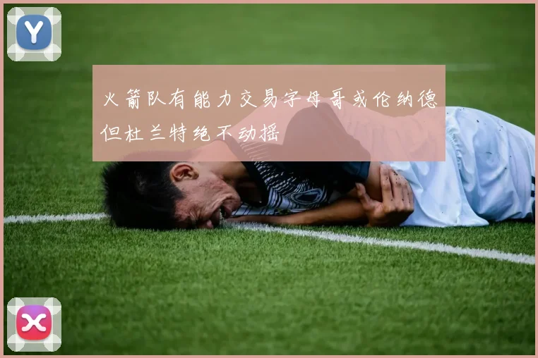 火箭队有能力交易字母哥或伦纳德但杜兰特绝不动摇