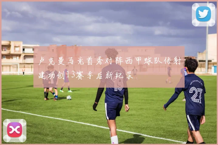 卢克曼马竞首秀对阵西甲球队传射建功创13赛季后新纪录