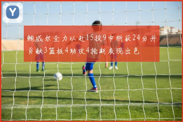 鲍威尔全力以赴15投9中斩获24分并贡献3篮板4助攻4抢断表现出色