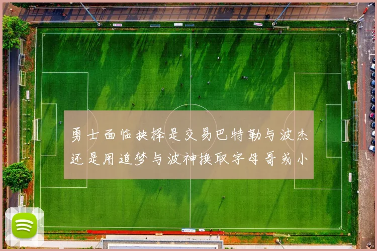 勇士面临抉择是交易巴特勒与波杰还是用追梦与波神换取字母哥或小卡