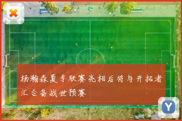 杨瀚森夏季联赛亮相后将与开拓者汇合备战世预赛