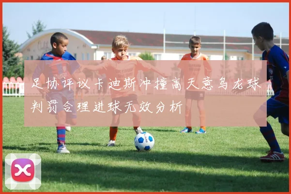 足协评议卡迪斯冲撞高天意乌龙球判罚合理进球无效分析